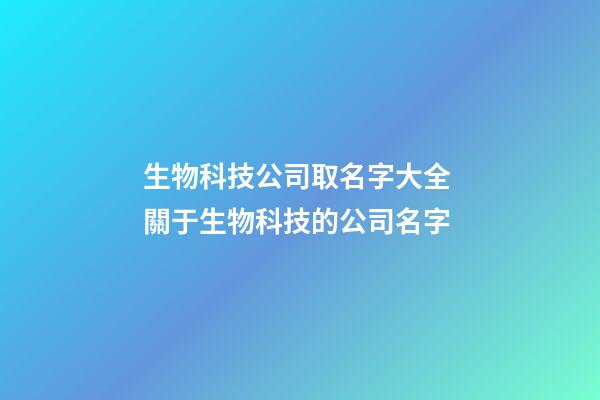 生物科技公司取名字大全 關于生物科技的公司名字-第1張-公司起名-玄機派